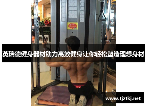 英瑞德健身器材助力高效健身让你轻松塑造理想身材