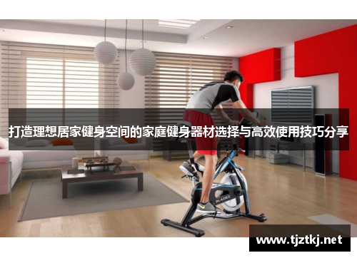打造理想居家健身空间的家庭健身器材选择与高效使用技巧分享