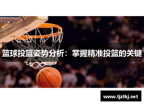 篮球投篮姿势分析：掌握精准投篮的关键