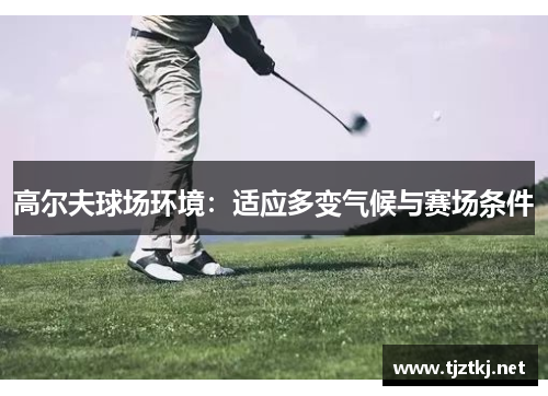 高尔夫球场环境：适应多变气候与赛场条件